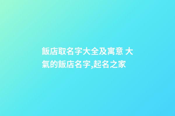 飯店取名字大全及寓意 大氣的飯店名字,起名之家-第1張-店鋪起名-玄機派